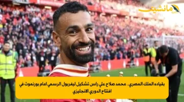 بقيادة الملك المصري.. محمد صلاح على رأس تشكيل ليفربول الرسمي أمام بورنموث في افتتاح الدوري الإنجليزي